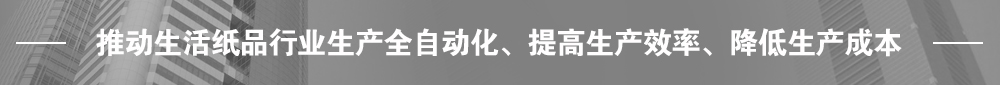 推動生活紙品行業(yè)生產(chǎn)全自動化、提高生產(chǎn)效率、降低生產(chǎn)成本