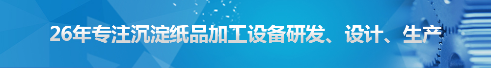 26年專注沉淀紙品加工設(shè)備研發(fā)、設(shè)計(jì)、生產(chǎn)